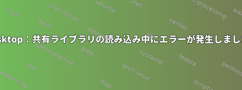 rdesktop：共有ライブラリの読み込み中にエラーが発生しました。