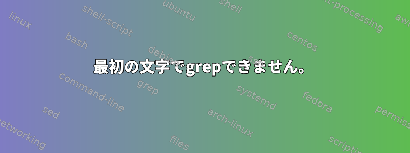 最初の文字でgrepできません。