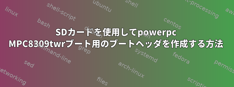 SDカードを使用してpowerpc MPC8309twrブート用のブートヘッダを作成する方法