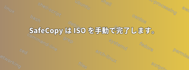 SafeCopy は ISO を手動で完了します。