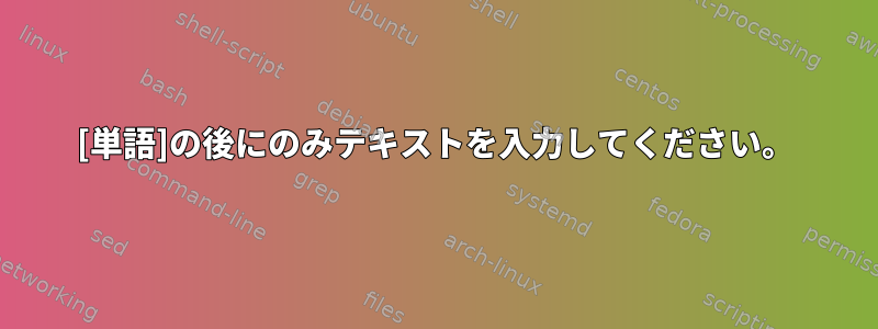 [単語]の後にのみテキストを入力してください。