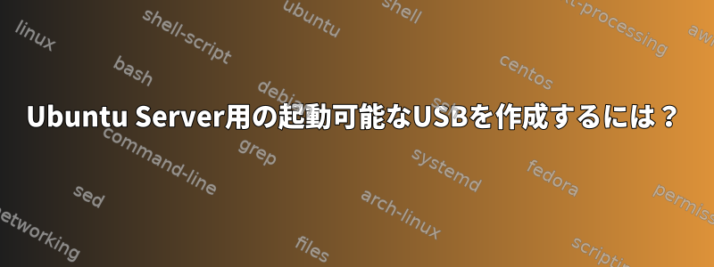 Ubuntu Server用の起動可能なUSBを作成するには？