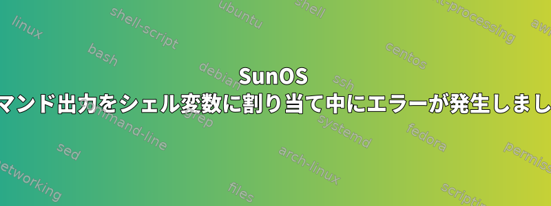 SunOS でコマンド出力をシェル変数に割り当て中にエラーが発生しました。