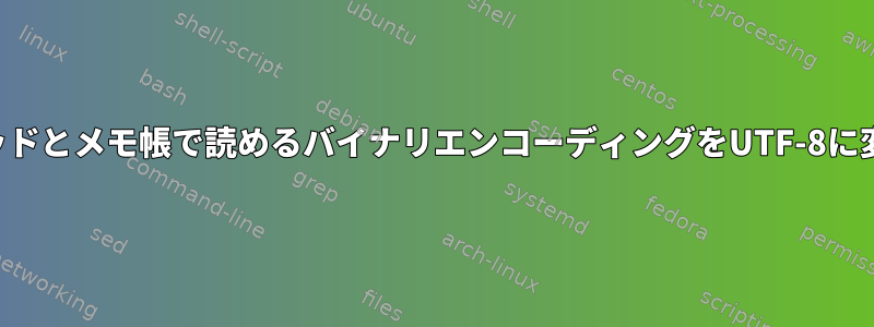 ヘッドとメモ帳で読めるバイナリエンコーディングをUTF-8に変換