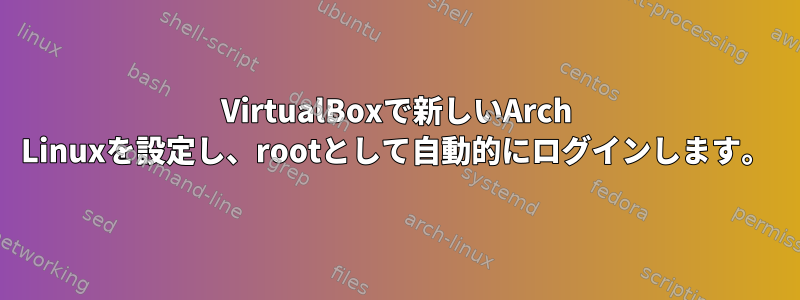 VirtualBoxで新しいArch Linuxを設定し、rootとして自動的にログインします。