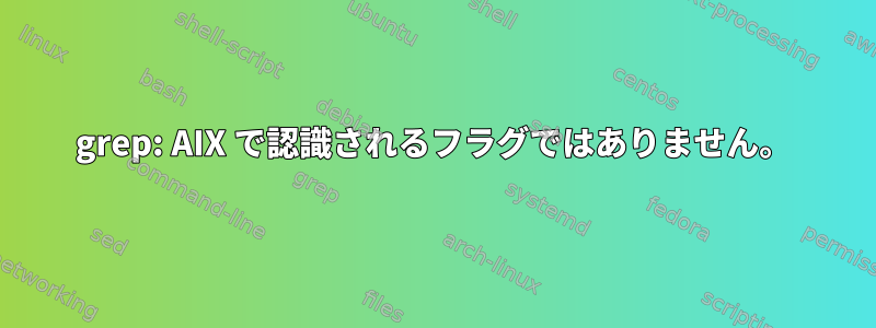 grep: AIX で認識されるフラグではありません。