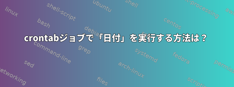 crontabジョブで「日付」を実行する方法は？