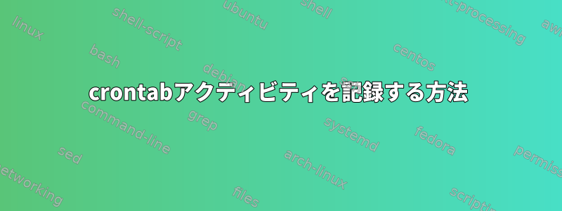 crontabアクティビティを記録する方法