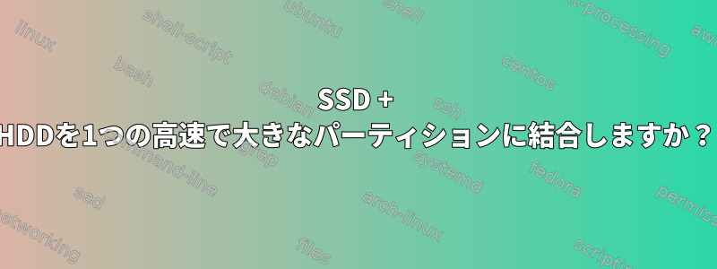 SSD + HDDを1つの高速で大きなパーティションに結合しますか？