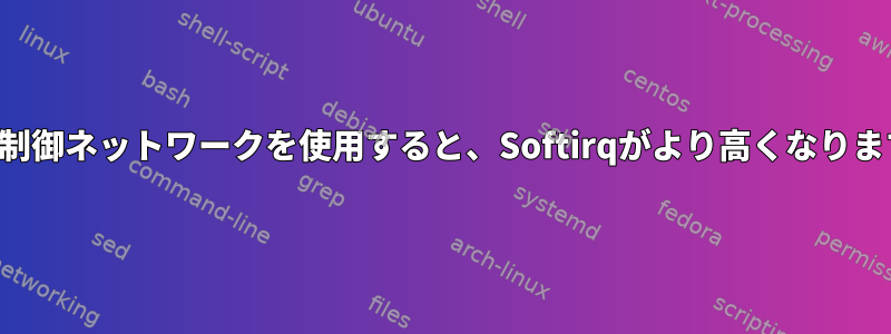 速度制御ネットワークを使用すると、Softirqがより高くなります。