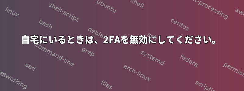 自宅にいるときは、2FAを無効にしてください。