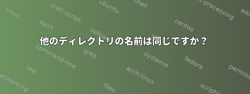 他のディレクトリの名前は同じですか？