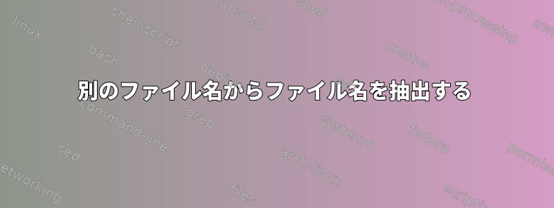 別のファイル名からファイル名を抽出する