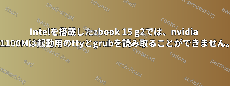 Intelを搭載したzbook 15 g2では、nvidia K1100Mは起動用のttyとgrubを読み取ることができません。