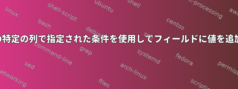 ファイルの特定の列で指定された条件を使用してフィールドに値を追加します。