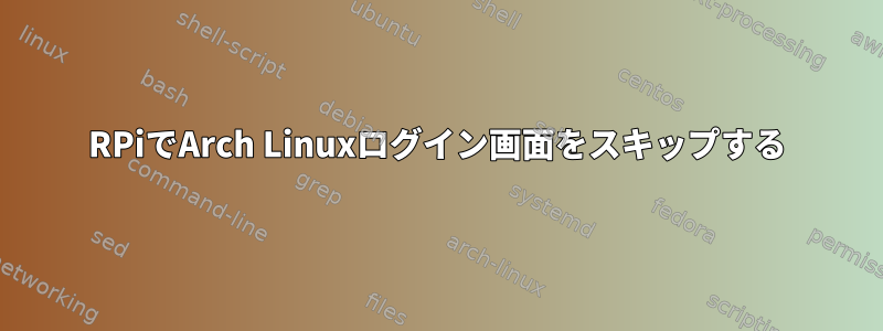 RPiでArch Linuxログイン画面をスキップする