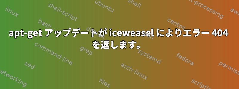 apt-get アップデートが iceweasel によりエラー 404 を返します。