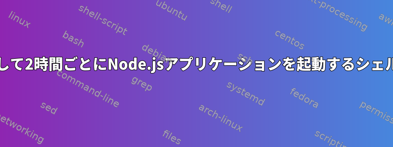 Gulpを使用して2時間ごとにNode.jsアプリケーションを起動するシェルスクリプト