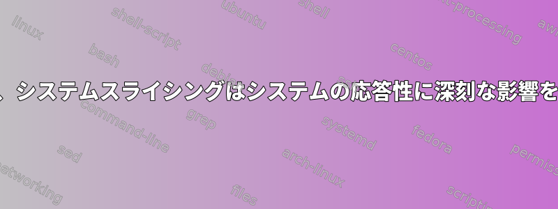 CPUShareが低い場合でも、システムスライシングはシステムの応答性に深刻な影響を与える可能性があります。