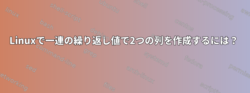 Linuxで一連の繰り返し値で2つの列を作成するには？