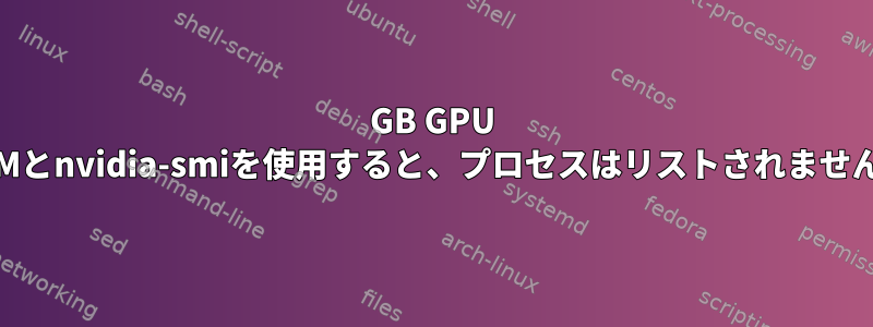 11GB GPU RAMとnvidia-smiを使用すると、プロセスはリストされません。