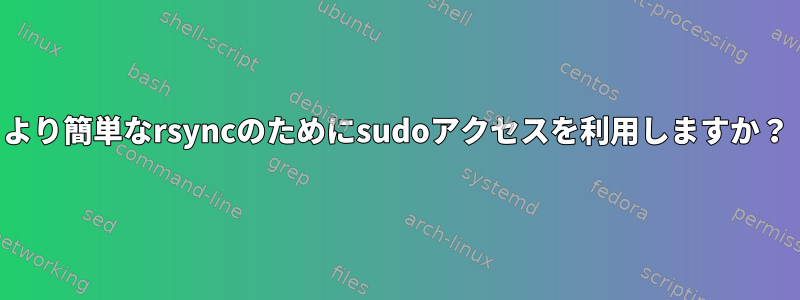 より簡単なrsyncのためにsudoアクセスを利用しますか？