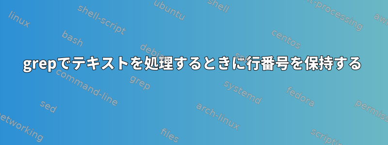 grepでテキストを処理するときに行番号を保持する