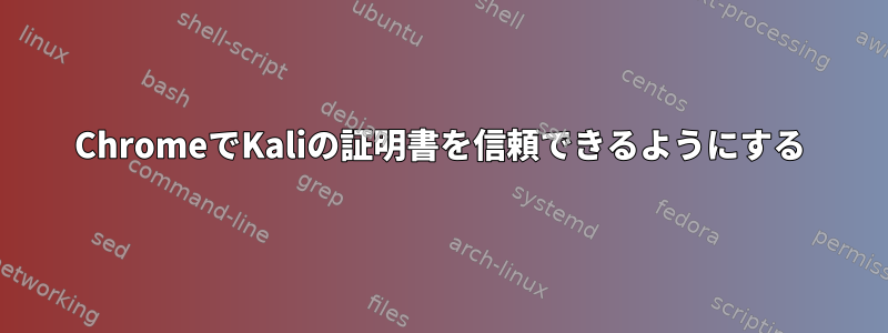 ChromeでKaliの証明書を信頼できるようにする