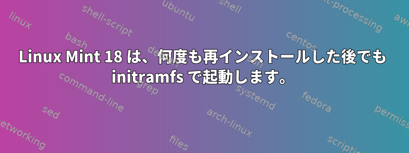 Linux Mint 18 は、何度も再インストールした後でも initramfs で起動します。