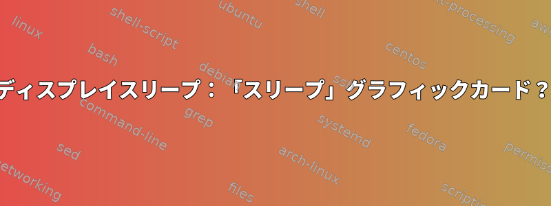 ディスプレイスリープ：「スリープ」グラフィックカード？