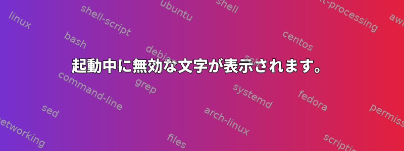 起動中に無効な文字が表示されます。