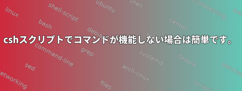 cshスクリプトでコマンドが機能しない場合は簡単です。