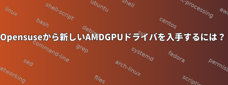 Opensuseから新しいAMDGPUドライバを入手するには？