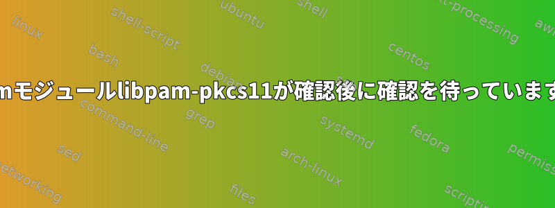 Pamモジュールlibpam-pkcs11が確認後に確認を待っています。