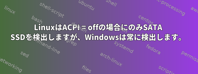 LinuxはACPI = offの場合にのみSATA SSDを検出しますが、Windowsは常に検出します。