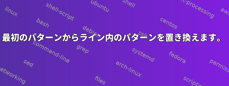 最初のパターンからライン内のパターンを置き換えます。