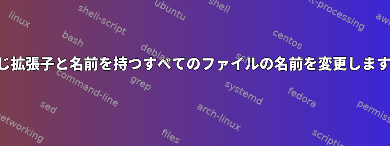 同じ拡張子と名前を持つすべてのファイルの名前を変更します。