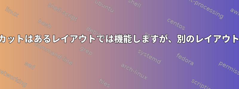 キーボードショートカットはあるレイアウトでは機能しますが、別のレイアウトでは機能しません。