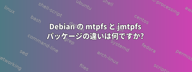 Debian の mtpfs と jmtpfs パッケージの違いは何ですか?