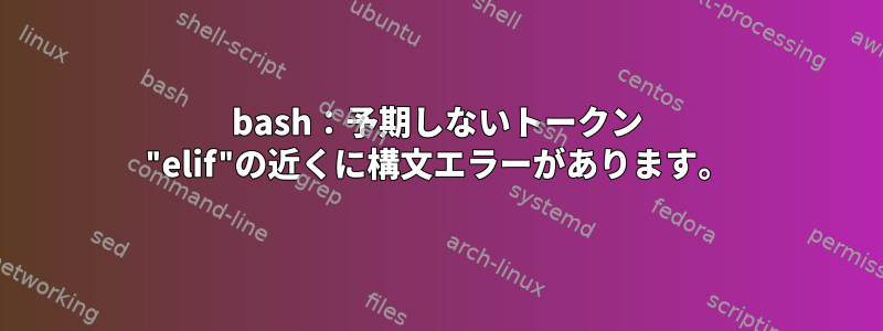 bash：予期しないトークン "elif"の近くに構文エラーがあります。