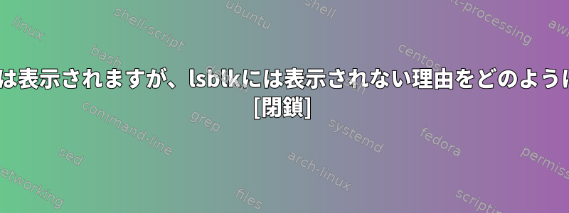 ブロックデバイスがlsusbには表示されますが、lsblkには表示されない理由をどのように調べることができますか？ [閉鎖]