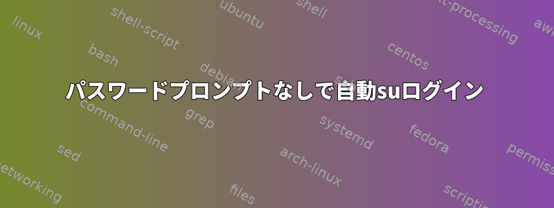 パスワードプロンプトなしで自動suログイン