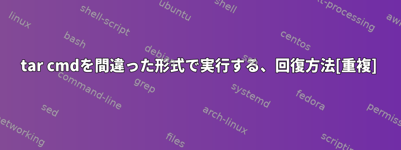 tar cmdを間違った形式で実行する、回復方法[重複]