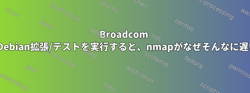 Broadcom BCM5708でDebian拡張/テストを実行すると、nmapがなぜそんなに遅いのですか？