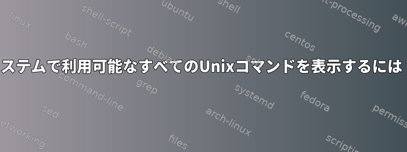 システムで利用可能なすべてのUnixコマンドを表示するには？