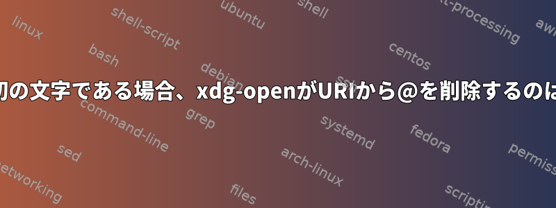 @がパスの最初の文字である場合、xdg-openがURIから@を削除するのはなぜですか？