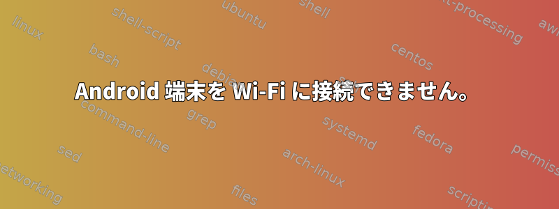 Android 端末を Wi-Fi に接続できません。