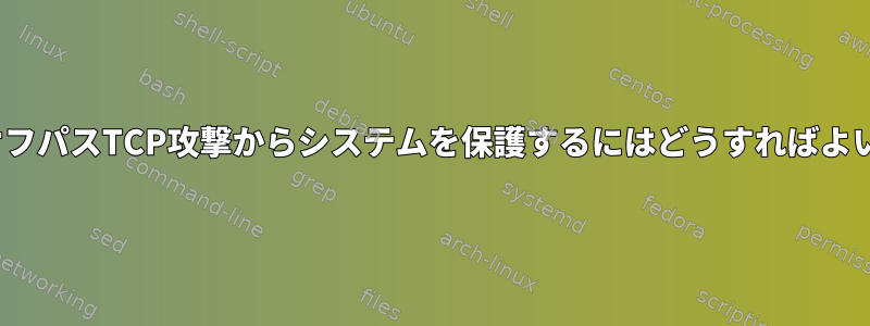 LinuxでオフパスTCP攻撃からシステムを保護するにはどうすればよいですか？