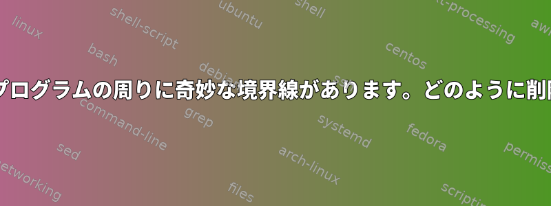 私のgnomeプログラムの周りに奇妙な境界線があります。どのように削除しますか？