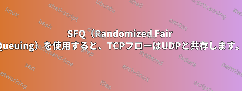 SFQ（Randomized Fair Queuing）を使用すると、TCPフローはUDPと共存します。